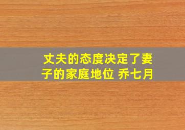 丈夫的态度决定了妻子的家庭地位 乔七月